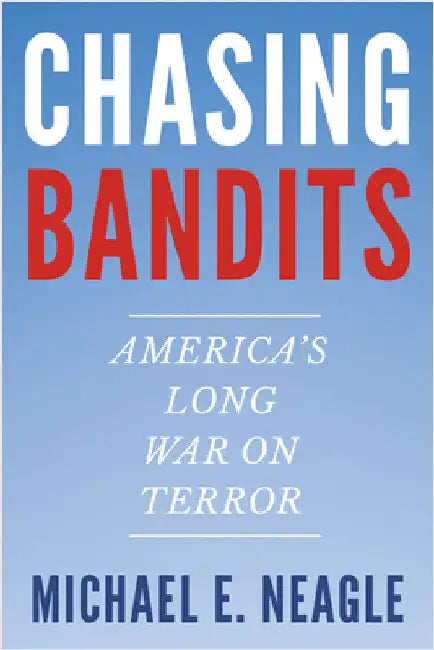 Chasing Bandits: America's Long War on Terror by Michael E. Neagle