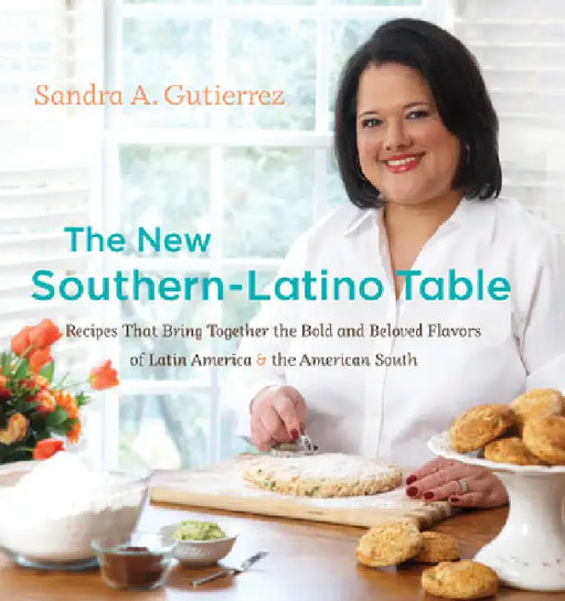 The New Southern-Latino Table: Recipes That Bring Together the Bold and Beloved Flavors of Latin America and the American South by Gutierrez, Sandra A.