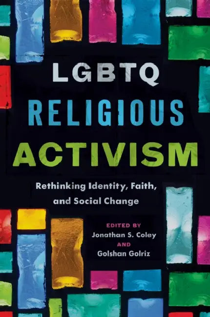 LGBTQ Religious Activism: Rethinking Identity, Faith, and Social Change by Jonathan S. Coley, Golshan Golriz