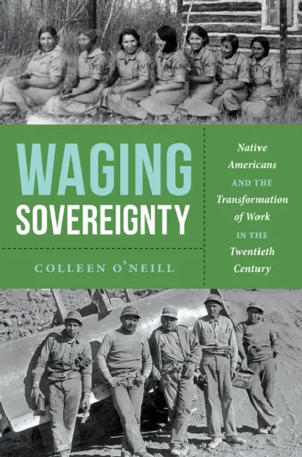Waging Sovereignty: Native Americans and the Transformation of Work in the Twentieth Century by Colleen O'Neill