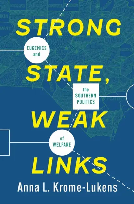 Strong State, Weak Links: Eugenics and the Southern Politics of Welfare by Anna Krome-Lukens
