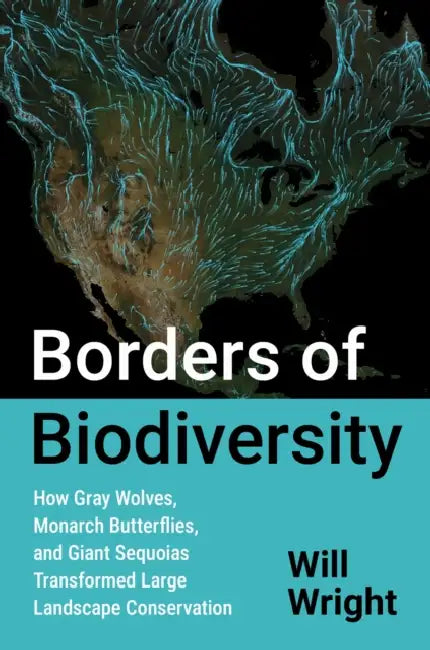 Borders of Biodiversity: How Gray Wolves, Monarch Butterflies, and Giant Sequoias Transformed Large Landscape Conservation by Will Wright
