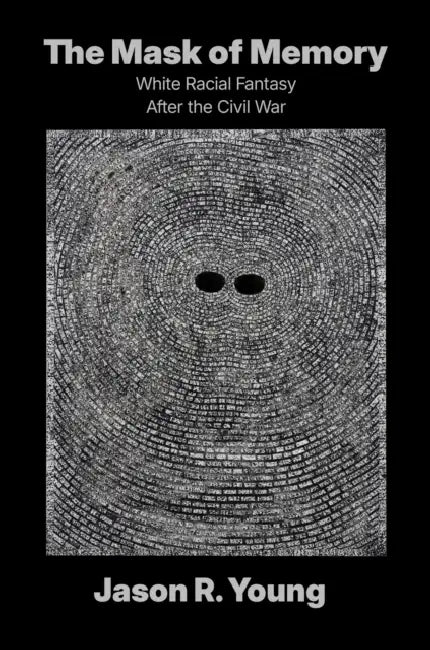 The Mask of Memory: White Racial Fantasy After the Civil War by Jason R. Young