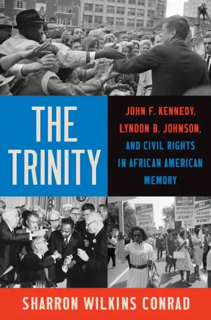 The Trinity: John F. Kennedy, Lyndon B. Johnson, and Civil Rights in African American Memory by Sharron Wilkins Conrad