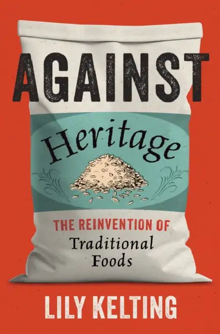 Against Heritage: The Reinvention of Traditional Foods by Lily Kelting