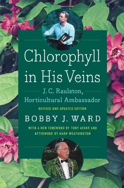 Chlorophyll in His Veins: J. C. Raulston, Horticultural Ambassador by Bobby J. Ward, Tony Avent, Mark Weathington