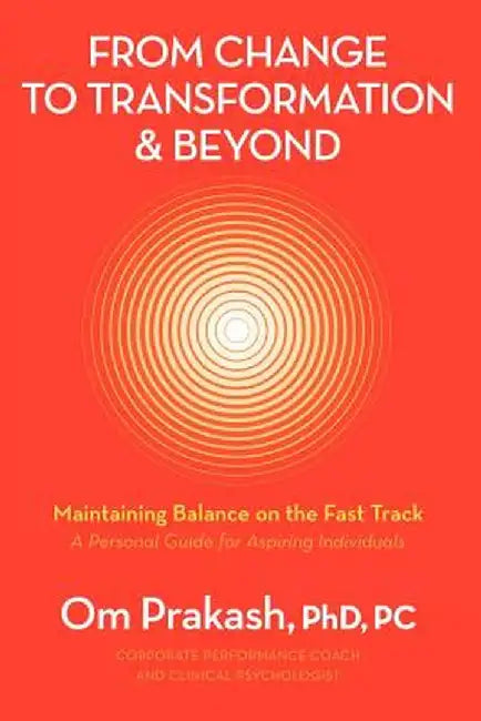From Change to Transformation and Beyond: Maintaining Balance on the Fast Track of Life by Omar Prakash Chouhan