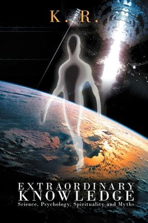 Extraordinary Knowledge: Science, Psychology, Spirituality and Myths by K. R.