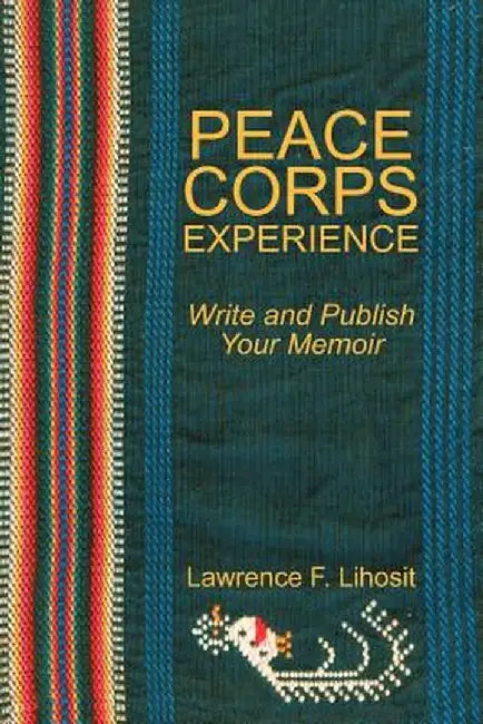 Peace Corps Experience: Write and Publish Your Memoir by Lawrence F. Lihosit