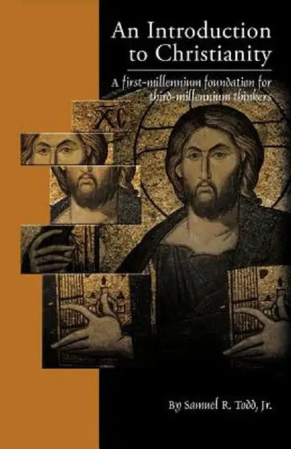 An Introduction to Christianity: A First-Millennium Foundation for Third-Millennium Thinkers by Samuel R. Todd Jr