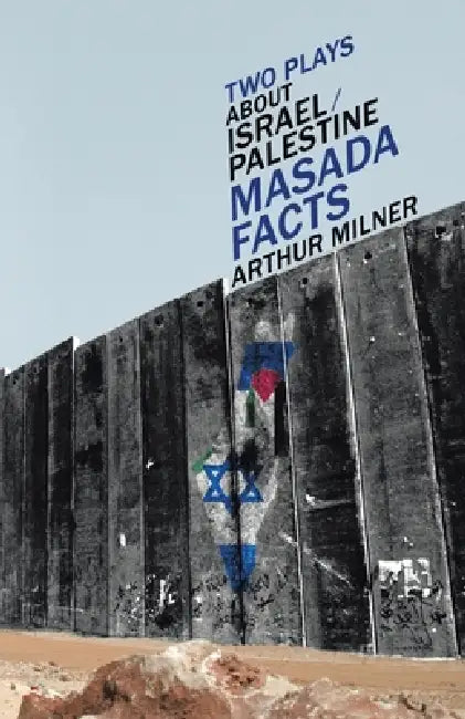 Two Plays about Israel/Palestine: Masada, Facts by Arthur Milner
