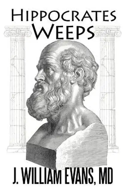 Hippocrates Weeps: An Indictment of Changes for the American Health-Care System by J. William Evans MD