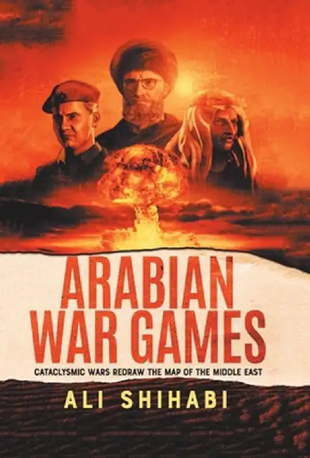 Arabian War Games: Cataclysmic Wars Redraw the Map of the Middle East by Ali Al Shihabi