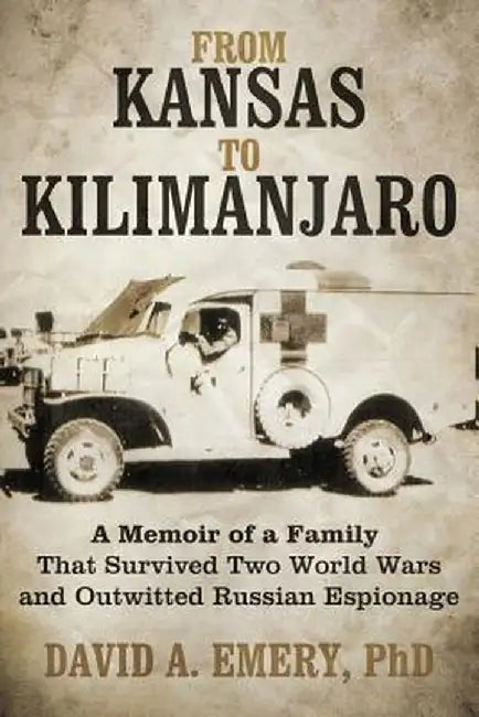 From Kansas to Kilimanjaro: A Memoir of a Family That Survived Two World Wars and Outwitted Russian Espionage by David A. Emery Phd