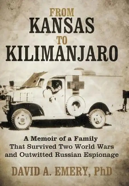From Kansas to Kilimanjaro: A Memoir of a Family That Survived Two World Wars and Outwitted Russian Espionage by David A. Emery Phd