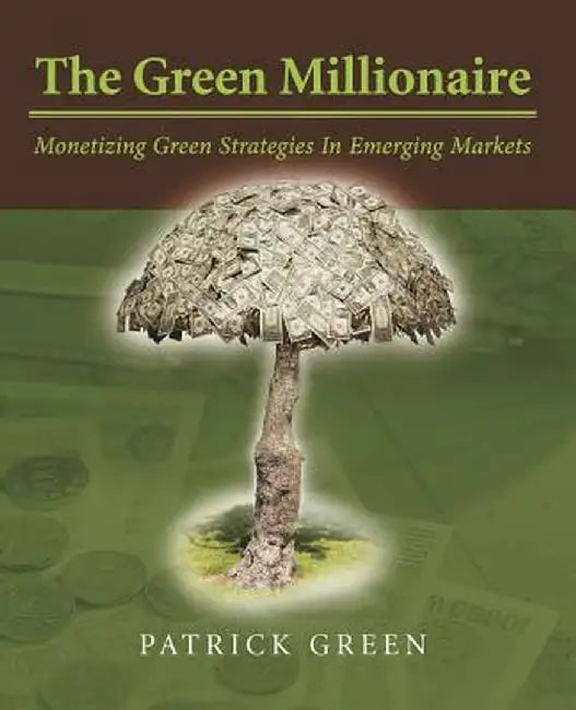 The Green Millionaire: Monetizing Green Strategies in Emerging Markets by Patrick Green