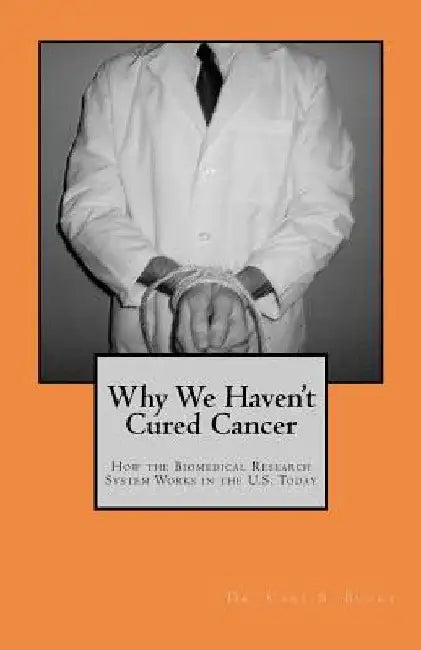Why We Haven't Cured Cancer: How the Biomedical Research System Works in the U.S. Today by Carl S. Bucky