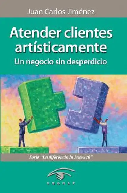Atender Clientes Artisticamente: Un Negocio Sin Desperdicio by Jimenez, Juan Carlos
