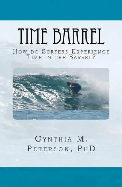 Time Barrel: How do Surfers Experience Time in the Barrel? by Cynthia M. Peterson Phd