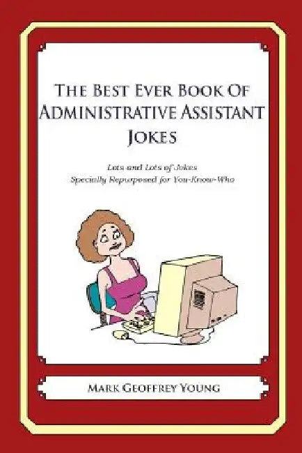 The Best Ever Book of Administrative Assistant Jokes: Lots and Lots of Jokes Specially Repurposed for You-Know-Who by Mark Geoffrey Young