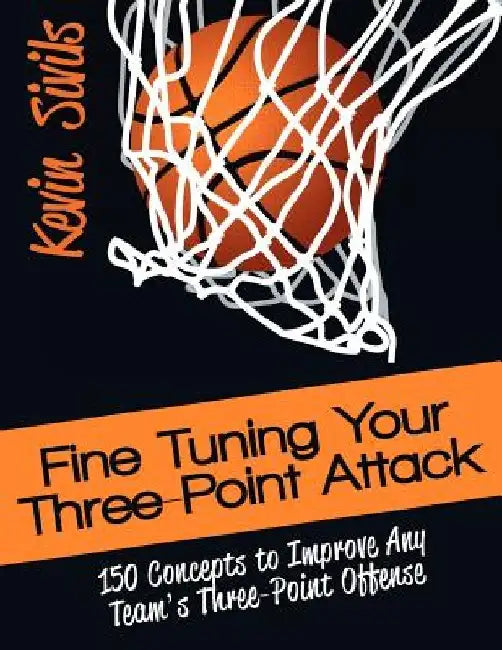 Fine Tuning Your Three-Point Attack: 150 Concepts to Improve Any Team's Three-Point Offense by Kevin Sivils