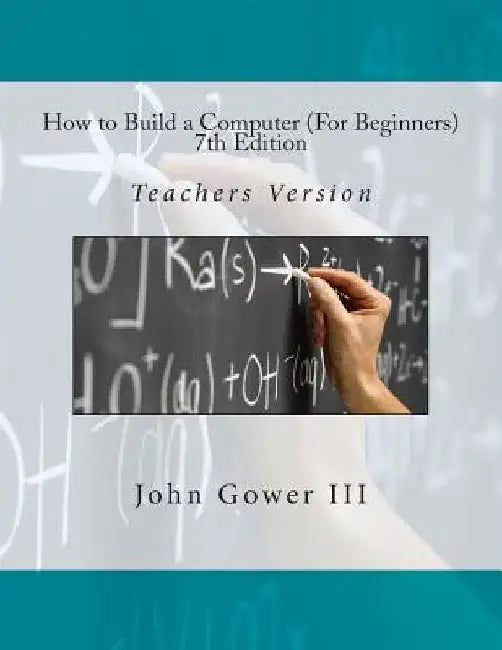 How to Build a Computer (For Beginners) 7th Edition: Teachers Version by John, III Gower