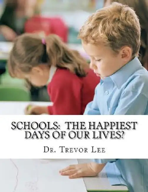 Schools: The Happiest Days of our Lives? by Trevor D. Lee