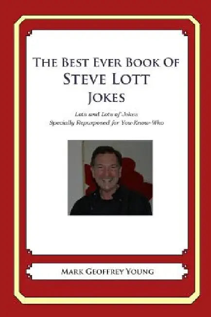 The Best Ever Book of Steve Lott Jokes: Lots and Lots of Jokes Specially Repurposed for You-Know-Who by Mark Geoffrey Young