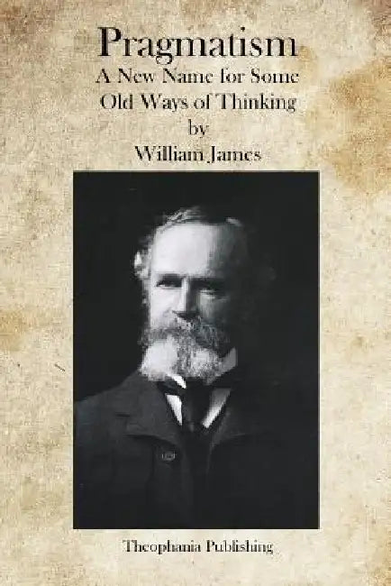 Pragmatism: A New Name for Some Old Ways of Thinking by William James