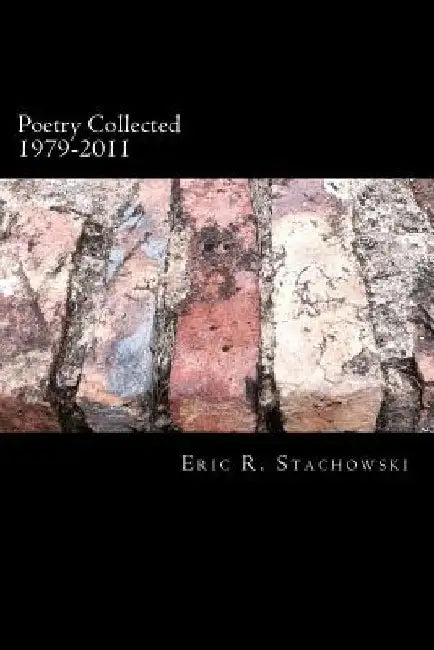 Poetry Collected 1979-2011 by Eric R. Stachowski