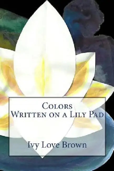 Colors Written on a Lily Pad by Ivy Love Brown