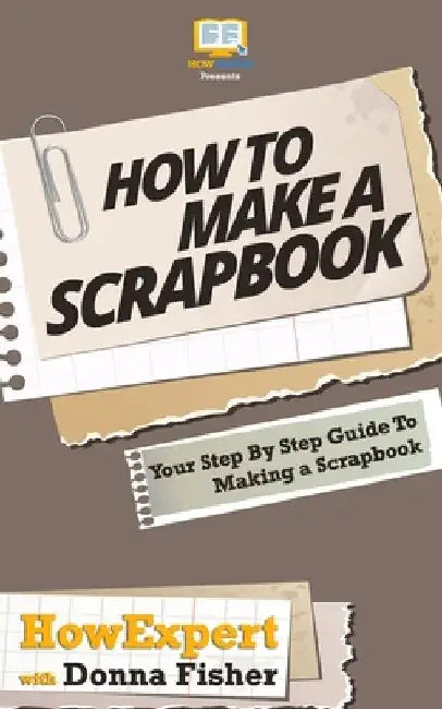 How To Scrapbook - Your Step-By-Step Guide To Scrapbooking by Donna Fisher