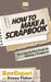 How To Scrapbook - Your Step-By-Step Guide To Scrapbooking by Donna Fisher