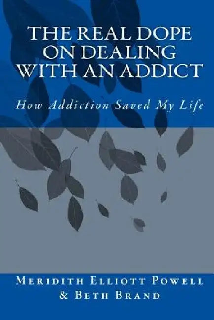 The Real Dope on Dealing with an Addict: How Addiction Saved My Life by Beth Brand