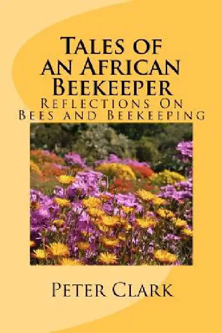 Tales of an African Beekeeper: Reflections on Bees and Beekeeping by Jeremy P. Farrell