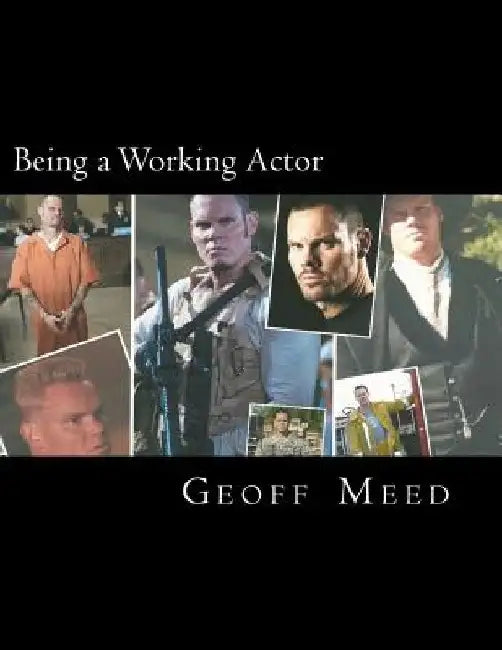 Being a Working Actor: A Career Guide by a Real Working Actor by Geoff Meed