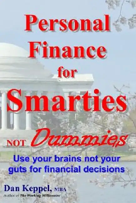 Personal Finance for Smarties Not Dummies: Use your brains not your guts for financial decisions by Dan Keppel Mba