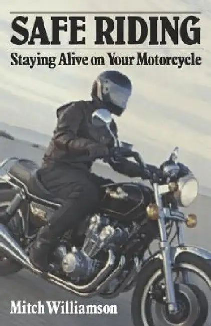 Safe Riding - Staying Alive on Your Motorcycle: The Complete Safety Manual by Mitch Williamson
