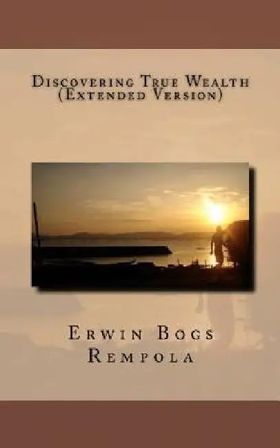 Discovering True Wealth (Extended Version) by Erwin Bogs Rempola