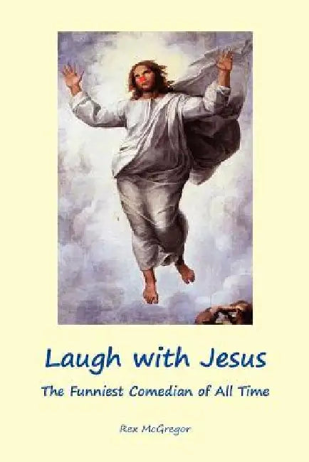 Laugh with Jesus: The Funniest Comedian of All Time by Rex McGregor