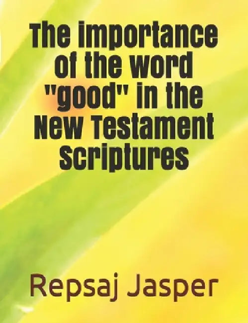 The importance of the word "good" in the New Testament Scriptures by Repsaj Jasper