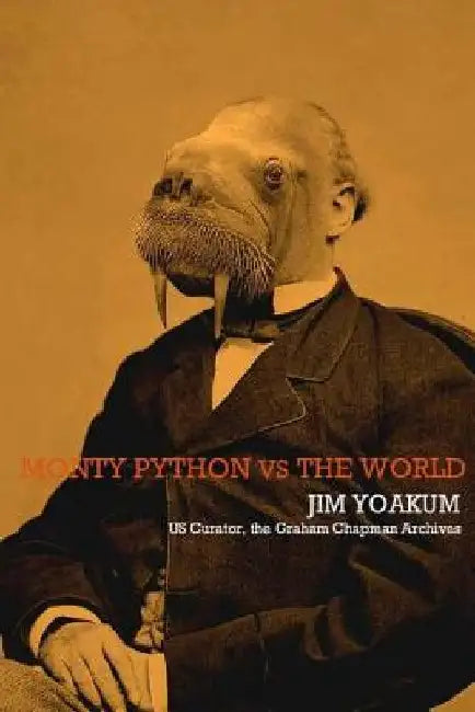 Monty Python VS The World: How Monty Python Accidentally Changed The World by Jim Yoakum