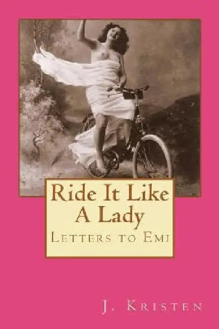 Ride It Like A Lady: Letters to Emi by J. Kristen