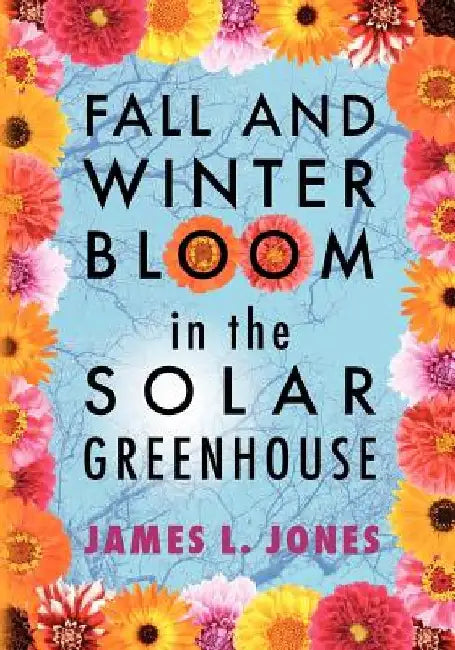 Fall and Winter Bloom in the Solar Greenhouse by James L. Jones
