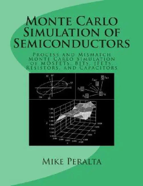 Monte Carlo Simulation of Semiconductors: Process and Mismatch Monte Carlo Simulation of MOSFETs, BJTs, JFETs, Resistors, and Capacitors by Mike Peralta