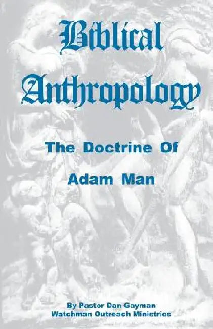 Biblical Anthropology: The Doctrine of Adam Man by Dan Gayman