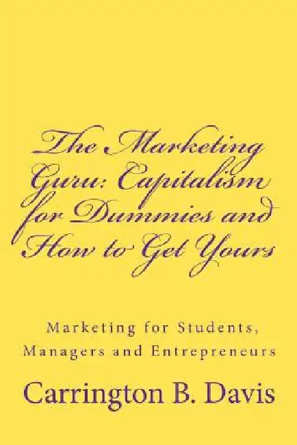 The Marketing Guru: Capitalism for Dummies and How to Get Yours by Carrington Bowen Davis