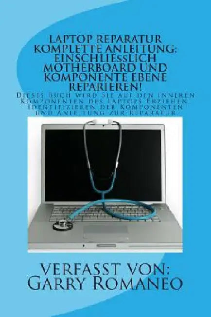 Laptop Reparatur Komplette Anleitung; Einschließlich Motherboard Und Komponente Ebene Reparieren!: Dieses Buch wird Sie auf den inneren Komponenten de by Romaneo, Garry