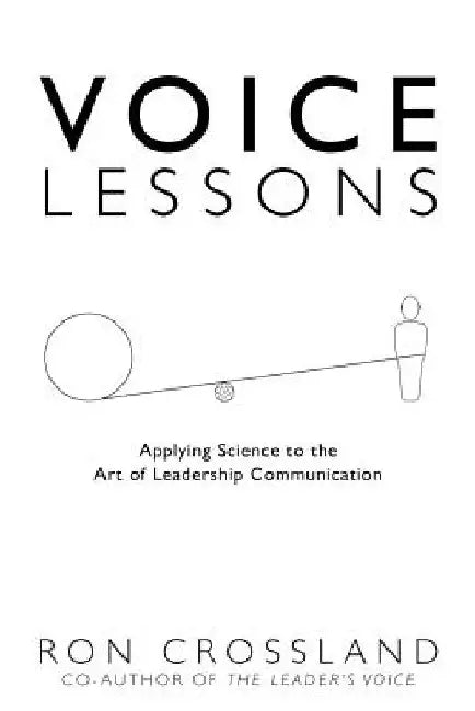 Voice Lessons: Applying Science to the Art of Leadership Communication by Ron Crossland