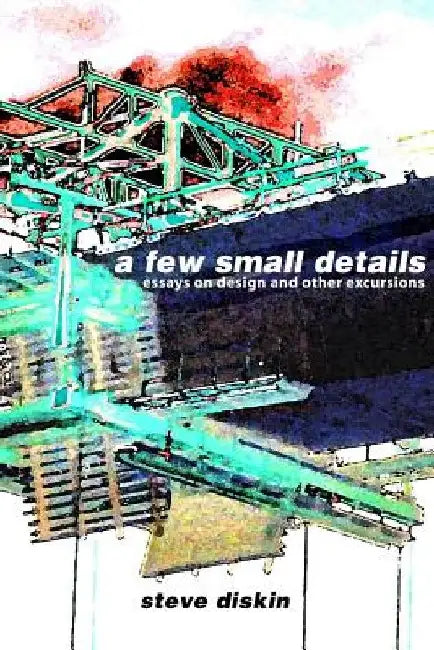 A Few Small Details: Essays on Design and Other Excursions by Steve Diskin